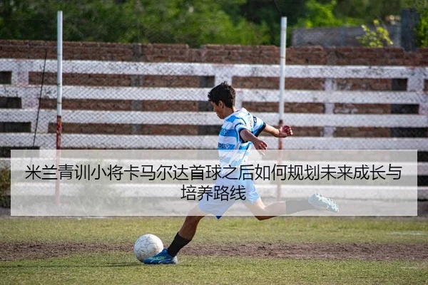 米兰青训小将卡马尔达首球之后如何规划未来成长与培养路线