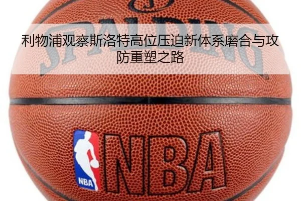 利物浦观察斯洛特高位压迫新体系磨合与攻防重塑之路